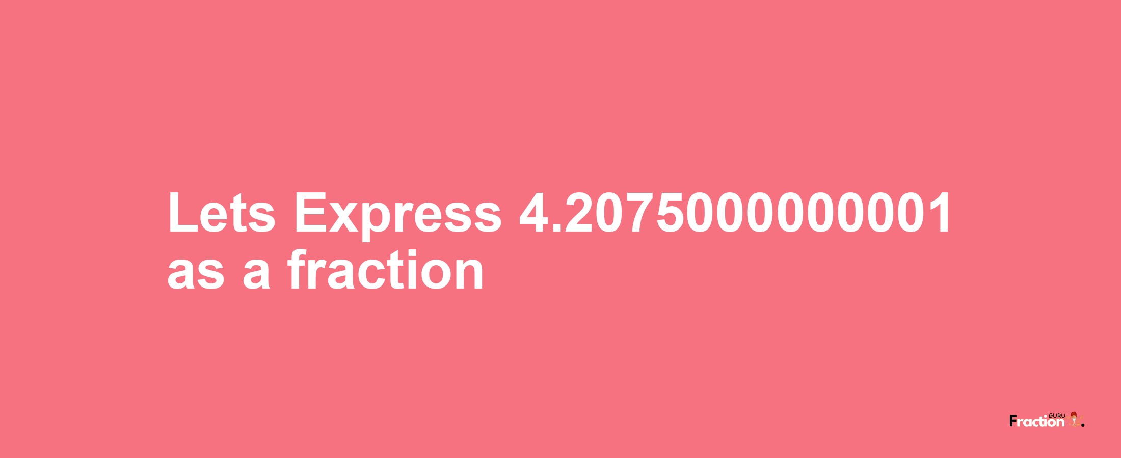 Lets Express 4.2075000000001 as afraction